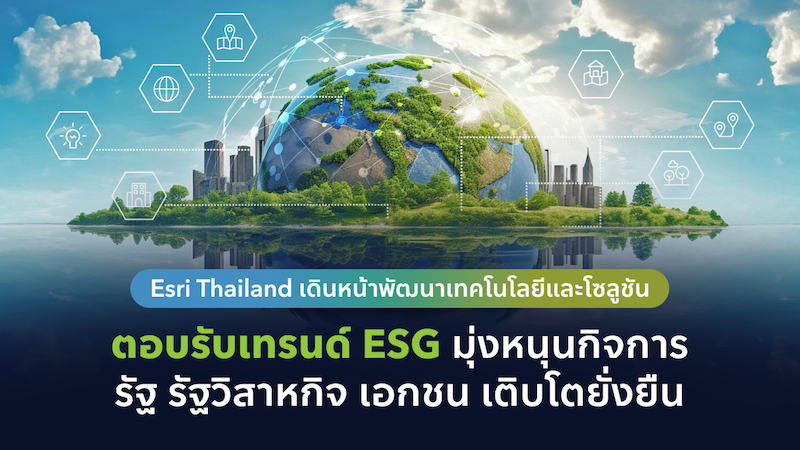 Esri Thailand รับเทรนด์ ESG หนุนกิจการเติบโตยั่งยืน